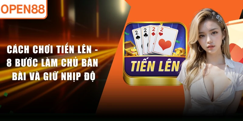 Cách Chơi Tiến Lên - 8 Bước Làm Chủ Bàn Bài Và Giữ Nhịp Độ