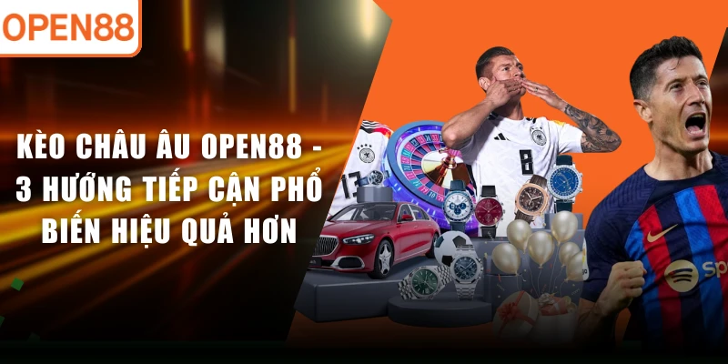 Kèo Châu Âu OPEN88 - 3 Hướng Tiếp Cận Phổ Biến Hiệu Quả Hơn