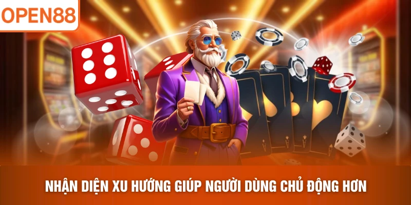 Nhận diện xu hướng giúp người dùng chủ động hơn 