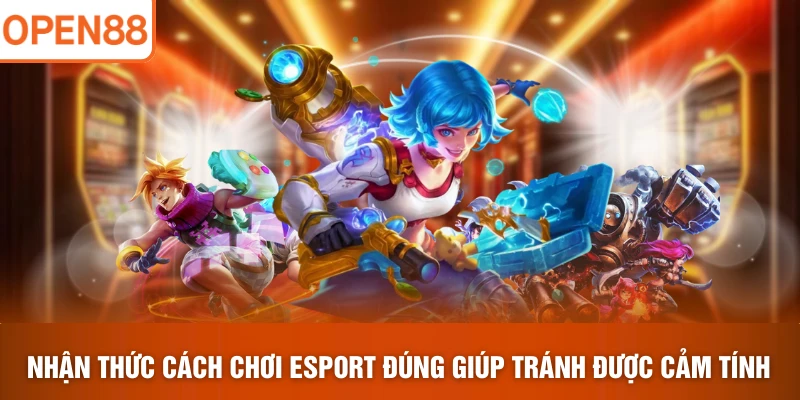 Nhận thức cách chơi Esport đúng giúp tránh được cảm tính
